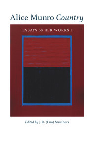 Alice Munro Country (Essays on Her Works I) by J.R. (Tim) Struthers, J.R. (Tim) Struthers, 9781771834353