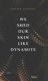 We Shed Our Skin Like Dynamite by Conyer Clayton, 9781771835091