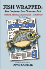 Fish Wrapped (True Confessions from Newsrooms Past) by David Sherman, 9781771834971