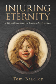 Injuring Eternity (a Künstlerroman In Twenty-Six Cantos) by Tom Bradley, 9781771835275