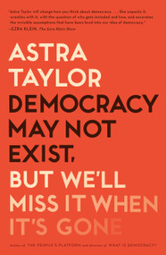 Democracy May Not Exist, but We'll Miss It When It's Gone - 9781250231284 by Astra Taylor, 9781250231284