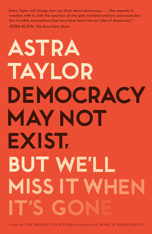 Democracy May Not Exist, but We'll Miss It When It's Gone - 9781250231284 by Astra Taylor, 9781250231284