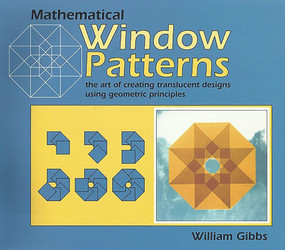 Mathematical Window Patterns (The Art of Creating Translucent Designs Using Geometric Principles) by William Gibbs, 9781899618316