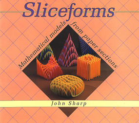 Sliceforms (Mathematical Models from Paper Sections) by John Sharp, 9781899618064