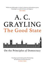The Good State (On the Principles of Democracy) by A. C. Grayling, 9781786077189