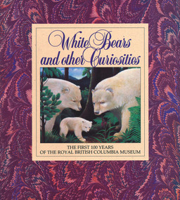 White Bears and Other Curiosities (The First 100 Years of the Royal British Columbia Museum) by Peter Corley-Smith, 9780771887406