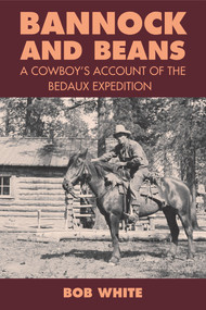 Bannock and Beans (A Cowboy's Account of the Bedaux Expedition) by Bob White, Jay Sherwood, Jay Sherwood, 9780772660602