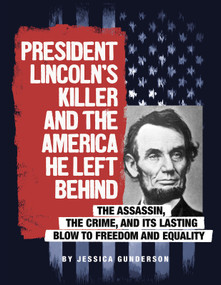 President Lincoln's Killer and the America He Left Behind (The Assassin, the Crime, and Its Lasting Blow to Freedom and Equality) by Jessica Gunderson, 9780756557164