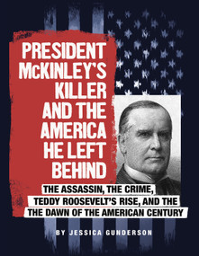 President McKinley's Killer and the America He Left Behind (The Assassin, the Crime, Teddy Roosevelt's Rise, and the Dawn of the American Century) by Jessica Gunderson, 9780756557140