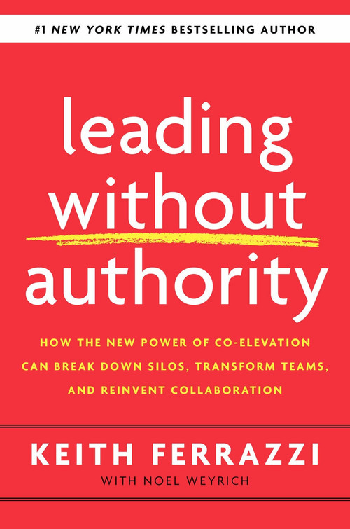 Leading Without Authority (How the New Power of Co-Elevation Can Break Down Silos, Transform Teams, and Reinvent Collaboration) by Keith Ferrazzi, Noel Weyrich, 9780525575665