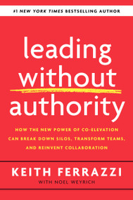 Leading Without Authority (How the New Power of Co-Elevation Can Break Down Silos, Transform Teams, and Reinvent Collaboration) by Keith Ferrazzi, Noel Weyrich, 9780525575665