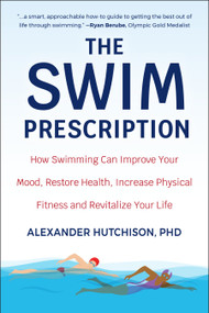 The Swim Prescription (How Swimming Can Improve Your Mood, Restore Health, Increase Physical Fitness and Revitalize Your Life) by Alexander Hutchison, 9781578268467