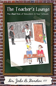 The Teacher's Lounge (The Real Roles of Educators in Your Schools) by John Gordon, 9781948484466