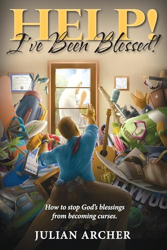 HELP! I've Been Blessed! (How to Stop God's Blessings From Becoming Curses) by Julian Archer, 9781940262123