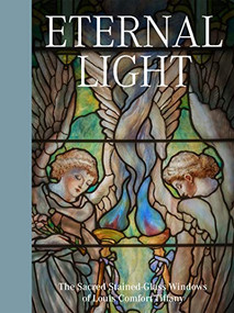 Eternal Light (The Sacred Stained-Glass Windows of Louis Comfort Tiffany) by Elizabeth De Rosa, Catherine Shotick, 9781911282464