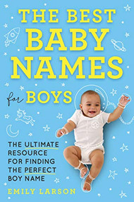The Best Baby Names for Boys (The Ultimate Resource for Finding the Perfect Boy Name) by Emily Larson, 9781492697282