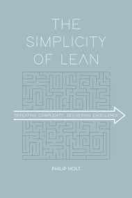 The Simplicity of Lean (Defeating Complexity, Delivering Excellence) by Philip Holt, 9789462763227