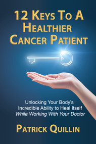 12 Keys to a Healthier Cancer Patient (Unlocking Your Body's Incredible Ability to Heal Itself While Working with Your Doctor) by Patrick Quillin, 9780578564296
