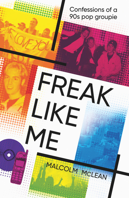 Freak Like Me (Confessions of a 90s Pop Groupie) by Malcolm McLean, 9781910453698