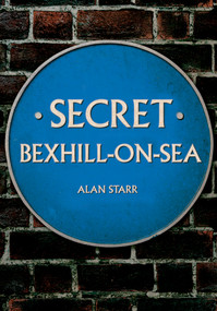 Secret Bexhill-on-Sea by Alan Starr, 9781445654584