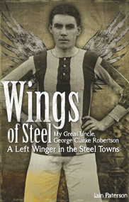 Wings of Steel (My Great Uncle, George Clarke Robertson - A Left Winger in the Steel Towns) by Iain Paterson, 9781909626348