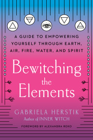 Bewitching the Elements (A Guide to Empowering Yourself Through Earth, Air, Fire, Water, and Spirit) by Gabriela Herstik, Alexandra Roxo, 9780593086216