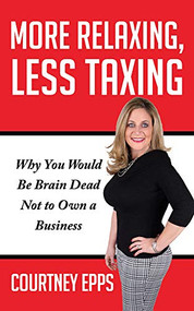 More Relaxing, Less Taxing (Why you would be brain dead not to own a business) by Courtney Epps, 9781948484503