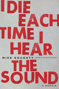 I Die Each Time I Hear the Sound (A Memoir) by Mike Doughty, 9780306825316