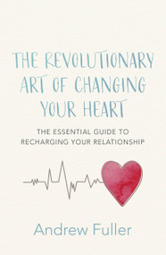 The Revolutionary Art of Changing Your Heart (The essential guide to recharging your relationship) by Andrew Fuller, 9780733642166
