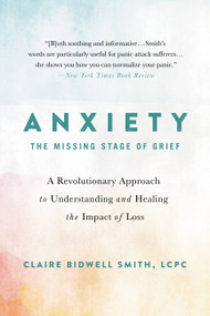 Anxiety: The Missing Stage of Grief (A Revolutionary Approach to Understanding and Healing the Impact of Loss) - 9780738234786 by Claire Bidwell Smith, 9780738234786