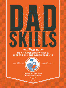 Dadskills (How to Be an Awesome Father and Impress All the Other Parents - From Baby Wrangling - To Taming Teenagers) by Chris Peterson, 9780760367544