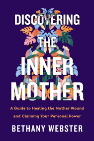 Discovering the Inner Mother (A Guide to Healing the Mother Wound and Claiming Your Personal Power) by Bethany Webster, 9780062884442