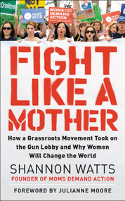 Fight Like a Mother (How a Grassroots Movement Took on the Gun Lobby and Why Women Will Change the World) - 9780062892584 by Shannon Watts, 9780062892584