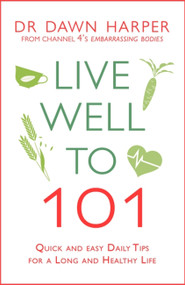 Live Well to 101 (Quick and Easy Daily Tips for a Long and Healthy Life) by Dawn Harper, 9781472248657