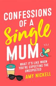 Confessions of a Single Mum (What It's Like When You're Expecting The Unexpected) by Amy Nickell, 9781472257901