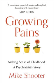 Growing Pains (Making Sense of Childhood - A Psychiatrist's Story) by Dr. Mike Shooter, 9781473643253