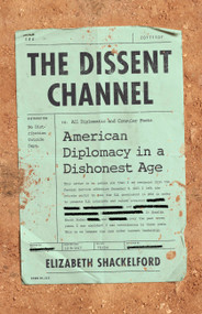 The Dissent Channel (American Diplomacy in a Dishonest Age) by Elizabeth Shackelford, 9781541724488