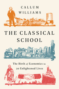 The Classical School (The Birth of Economics in 20 Enlightened Lives) by Callum Williams, 9781541762695
