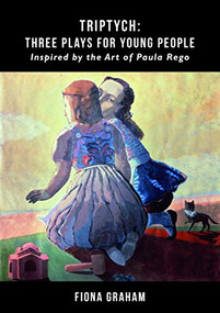 Triptych: Three Plays for Young People inspired by the art of Paula Rego (Inspired by the Art of Paula Rego) by Fiona Graham, Rosamunde Hutt, 9781912430239