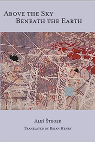 Above the Sky Beneath the Earth by Ales Steger, Brian Henry, 9781945680328