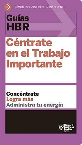 Guías HBR: Céntrate en el trabajo importante  (HBR Guide to Getting the Right Work Done Spanish Edition), 9788494562938