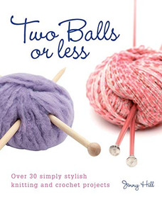 Two Balls or Less (Over 30 Simply Stylish Knitting and Crochet Projects) by Jenny Hill, 9780715324318