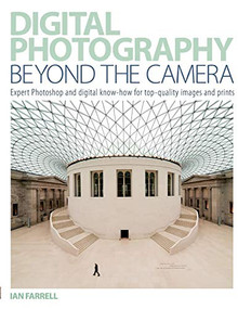 Digital Photography Beyond the Camera (Expert Photoshop and Digital Know-How for Top-Quality Images and Prints) by Ian Arrell, 9780715325605
