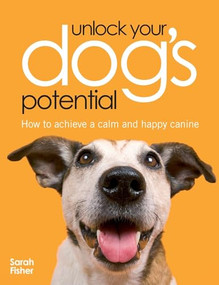 Unlock Your Dog's Potential (How to Achieve a Calm and Happy Canine) by Sarah Fisher, 9780715326381