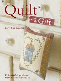 Quilt a Gift (25 Heartfelt Projects from Quick to Heirloom) by Barri Sue Gaudel, 9780715332825