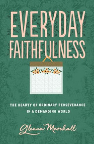 Everyday Faithfulness (The Beauty of Ordinary Perseverance in a Demanding World) by Glenna Marshall, 9781433567292