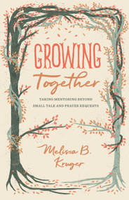 Growing Together (Taking Mentoring beyond Small Talk and Prayer Requests) by Melissa Kruger, 9781433568015