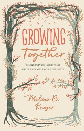 Growing Together (Taking Mentoring beyond Small Talk and Prayer Requests) by Melissa Kruger, 9781433568015