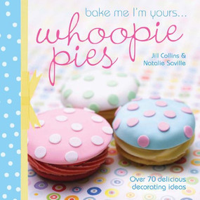 Bake Me I'm Yours... Whoopie Pies (Over 70 Excuses to Bake, Fill and Decorate) by Jill Collins, Natalie Saville, 9781446300688