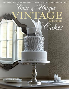 Chic & Unique Vintage Cakes (30 Modern Cake Designs from Vintage Inspirations) by Zoe Clark, 9781446302859